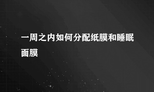 一周之内如何分配纸膜和睡眠面膜