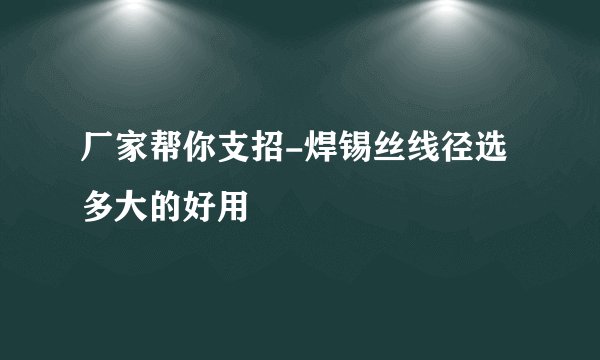 厂家帮你支招-焊锡丝线径选多大的好用