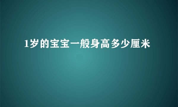 1岁的宝宝一般身高多少厘米