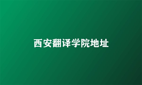 西安翻译学院地址