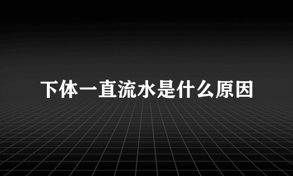 下体一直流水是什么原因