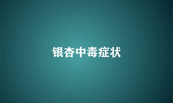 银杏中毒症状