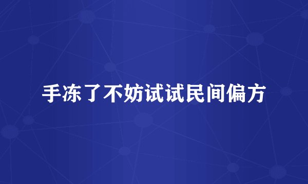手冻了不妨试试民间偏方