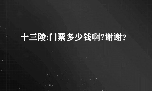 十三陵:门票多少钱啊?谢谢？