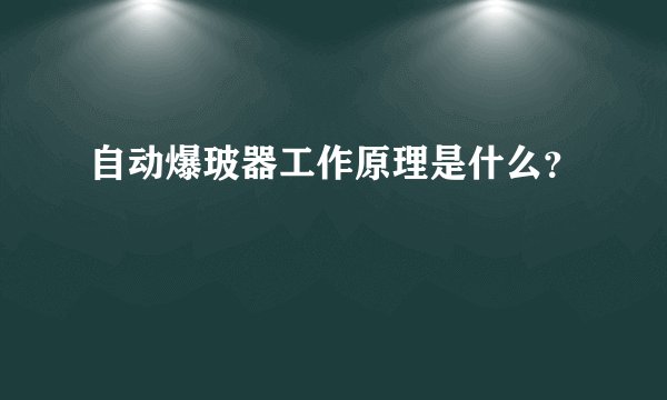 自动爆玻器工作原理是什么？