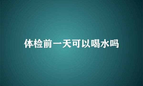 体检前一天可以喝水吗