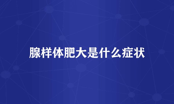 腺样体肥大是什么症状