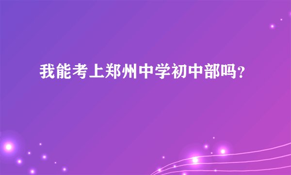我能考上郑州中学初中部吗?