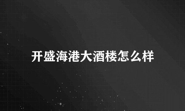 开盛海港大酒楼怎么样