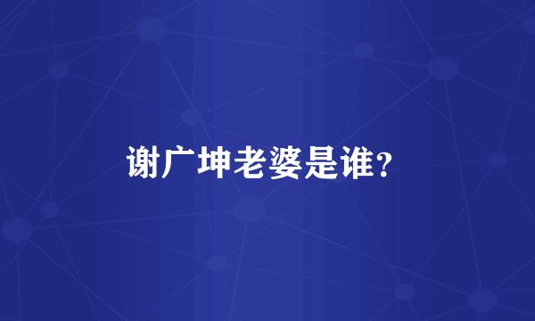 谢广坤老婆是谁？