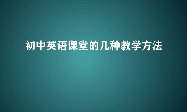 初中英语课堂的几种教学方法