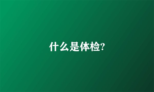 什么是体检?