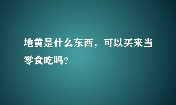 地黄是什么东西，可以买来当零食吃吗？