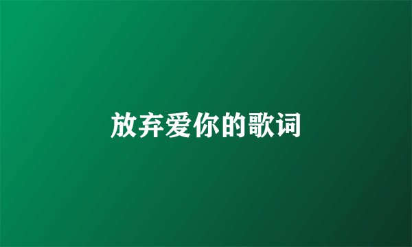 放弃爱你的歌词