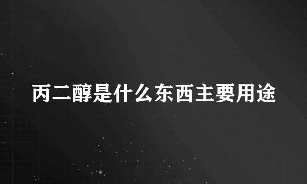 丙二醇是什么东西主要用途