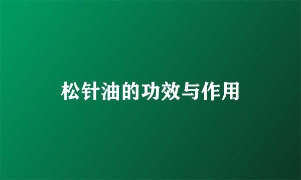 松针油的功效与作用