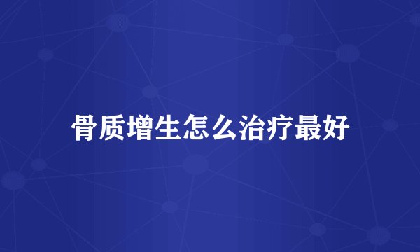 骨质增生怎么治疗最好