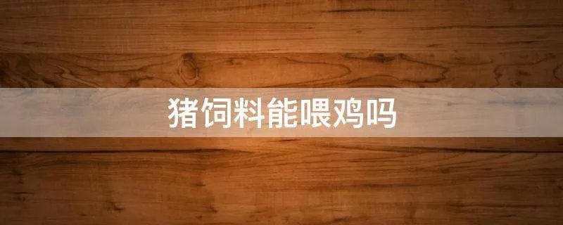 猪饲料能喂鸡吗