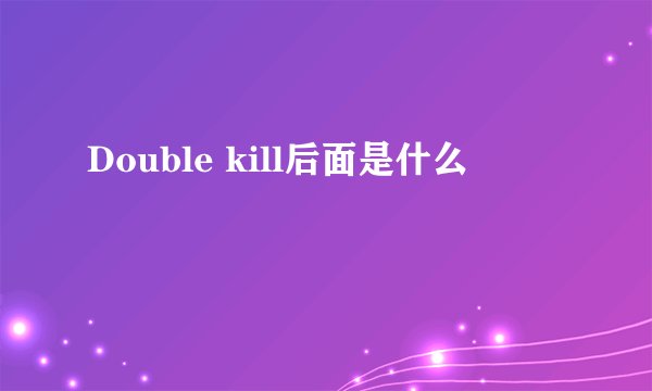 Double kill后面是什么
