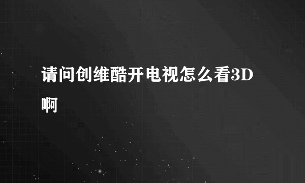 请问创维酷开电视怎么看3D啊