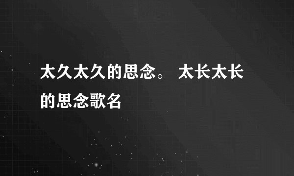 太久太久的思念。 太长太长的思念歌名