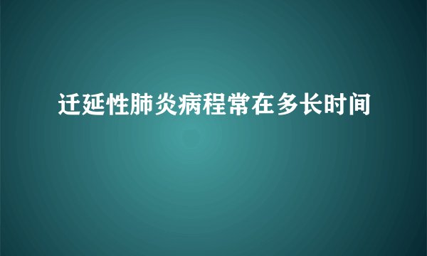 迁延性肺炎病程常在多长时间