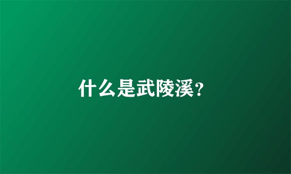 什么是武陵溪？