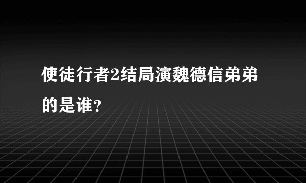 使徒行者2结局演魏德信弟弟的是谁？