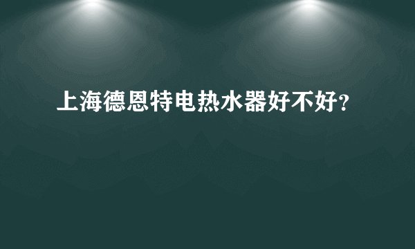 上海德恩特电热水器好不好？