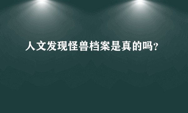 人文发现怪兽档案是真的吗?