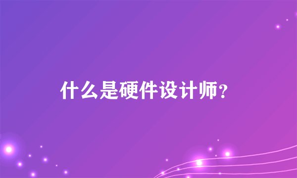 什么是硬件设计师？