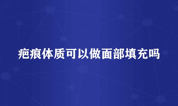 疤痕体质可以做面部填充吗
