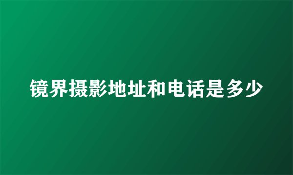 镜界摄影地址和电话是多少
