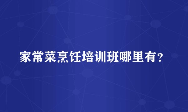 家常菜烹饪培训班哪里有？