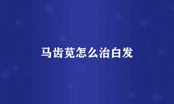 马齿苋怎么治白发