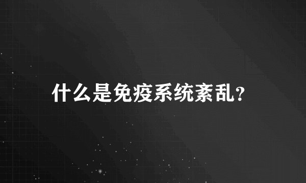 什么是免疫系统紊乱？