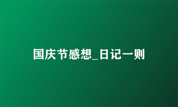 国庆节感想_日记一则