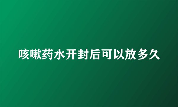 咳嗽药水开封后可以放多久