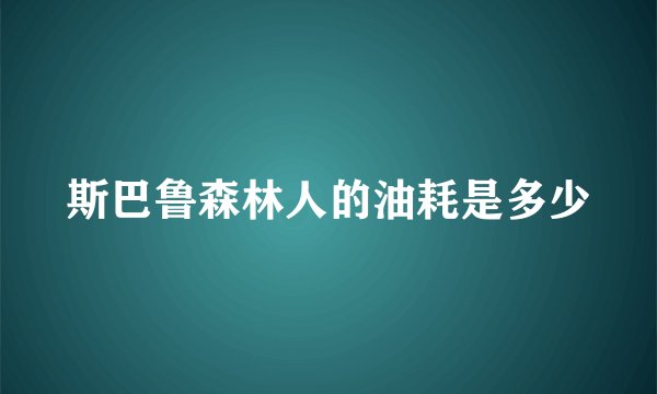 斯巴鲁森林人的油耗是多少