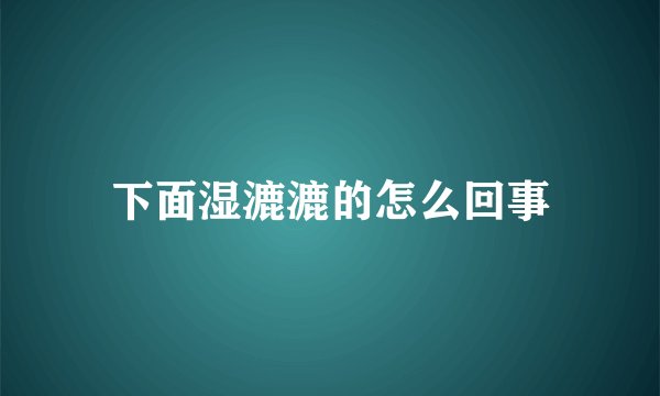 下面湿漉漉的怎么回事