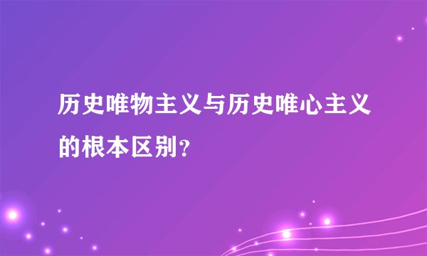 历史唯物主义与历史唯心主义的根本区别？