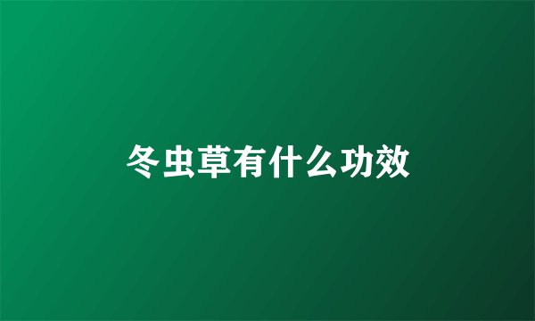 冬虫草有什么功效