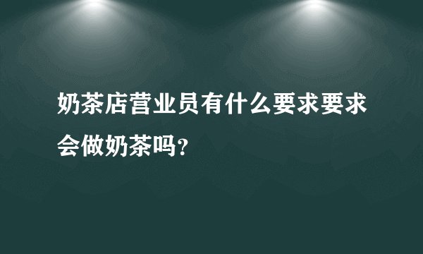 奶茶店营业员有什么要求要求会做奶茶吗？
