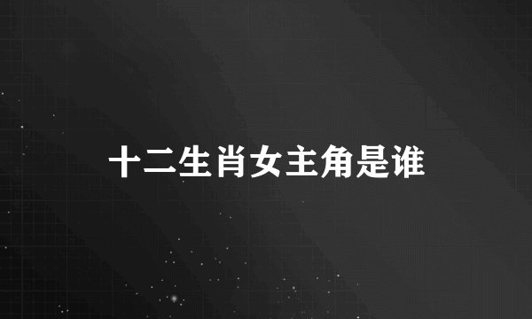 十二生肖女主角是谁