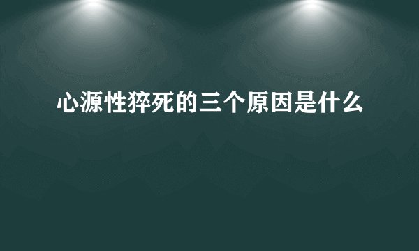 心源性猝死的三个原因是什么