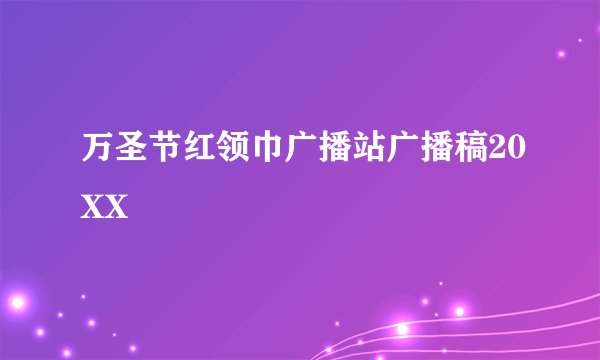 万圣节红领巾广播站广播稿20XX