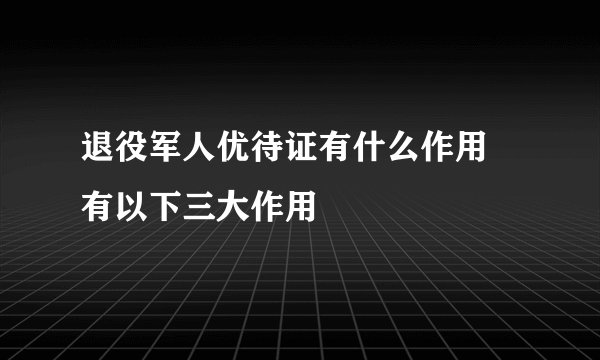 退役军人优待证有什么作用 有以下三大作用