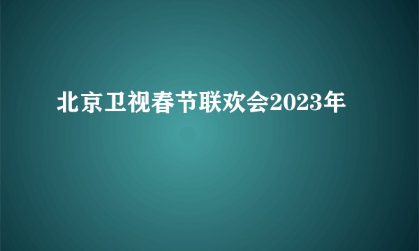 北京卫视春节联欢会2023年