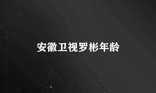 安徽卫视罗彬年龄