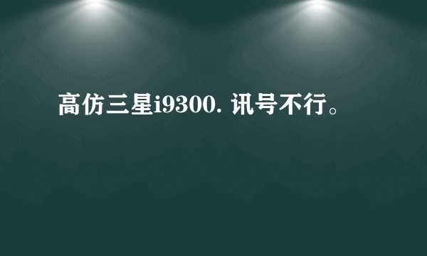 高仿三星i9300. 讯号不行。